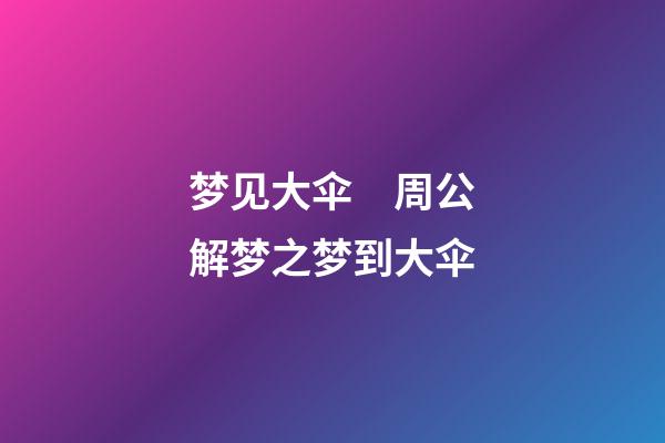 梦见大伞　周公解梦之梦到大伞